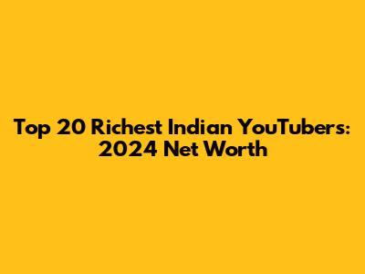 Top 20 Richest Indian YouTubers: 2024 Net Worth