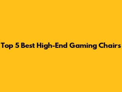 Top 5 Best High-End Gaming Chairs