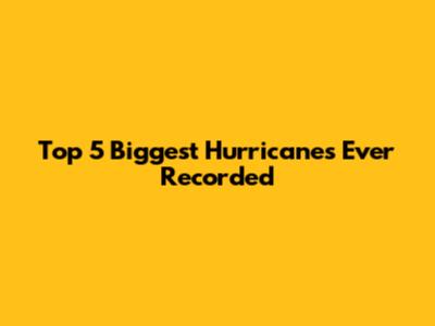 Top 5 Biggest Hurricanes Ever Recorded