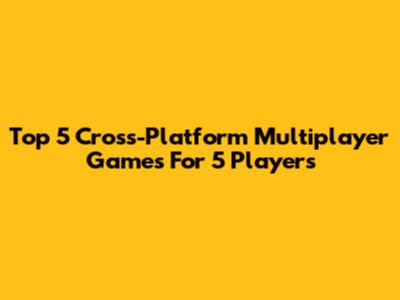 Top 5 Cross-Platform Multiplayer Games For 5 Players