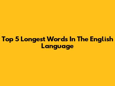 Top 5 Longest Words In The English Language