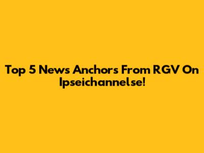 Top 5 News Anchors From RGV On Ipseichannelse!