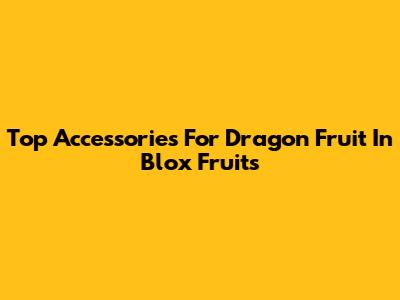 Top Accessories For Dragon Fruit In Blox Fruits