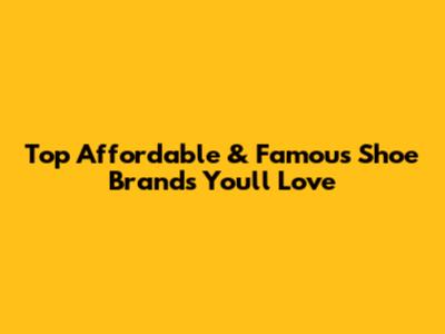 Top Affordable & Famous Shoe Brands You'll Love