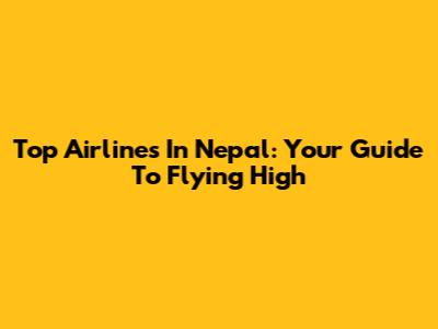 Top Airlines In Nepal: Your Guide To Flying High