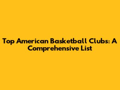 Top American Basketball Clubs: A Comprehensive List