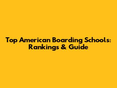 Top American Boarding Schools: Rankings & Guide