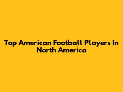 Top American Football Players In North America
