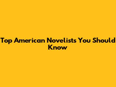 Top American Novelists You Should Know