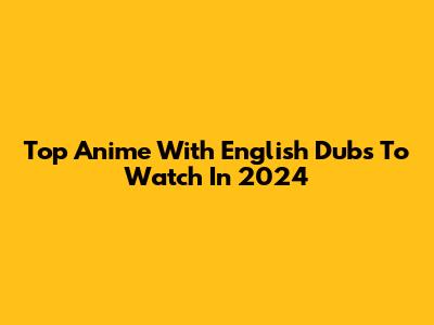 Top Anime With English Dubs To Watch In 2024