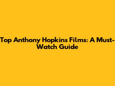 Top Anthony Hopkins Films: A Must-Watch Guide