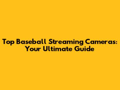 Top Baseball Streaming Cameras: Your Ultimate Guide