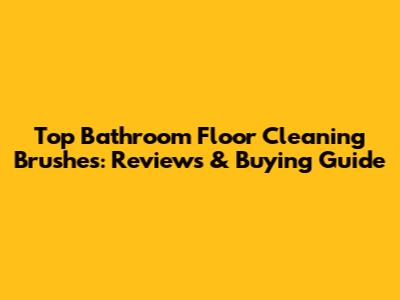 Top Bathroom Floor Cleaning Brushes: Reviews & Buying Guide