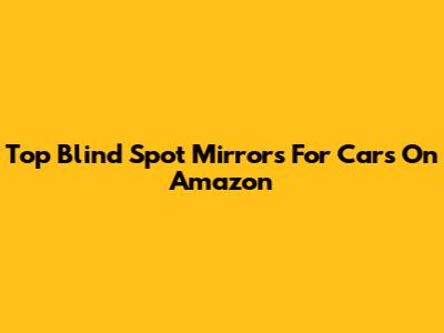Top Blind Spot Mirrors For Cars On Amazon