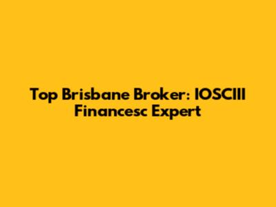 Top Brisbane Broker: IOSCIII Financesc Expert