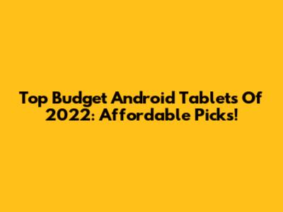 Top Budget Android Tablets Of 2022: Affordable Picks!