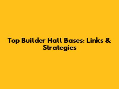 Top Builder Hall Bases: Links & Strategies