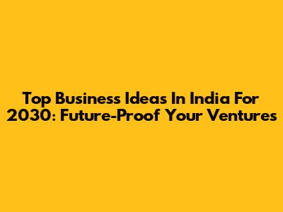 Top Business Ideas In India For 2030: Future-Proof Your Ventures