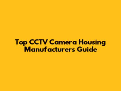 Top CCTV Camera Housing Manufacturers Guide