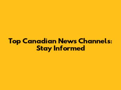 Top Canadian News Channels: Stay Informed