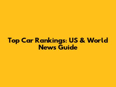 Top Car Rankings: US & World News Guide