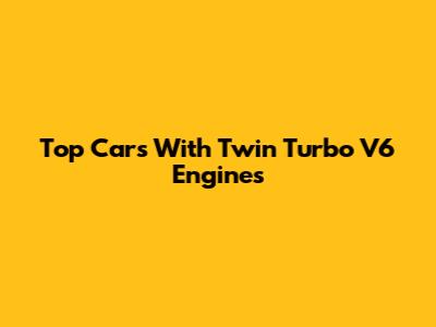 Top Cars With Twin Turbo V6 Engines