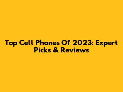Top Cell Phones Of 2023: Expert Picks & Reviews