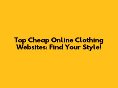 Top Cheap Online Clothing Websites: Find Your Style!