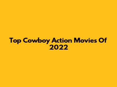 Top Cowboy Action Movies Of 2022