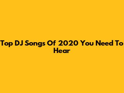Top DJ Songs Of 2020 You Need To Hear