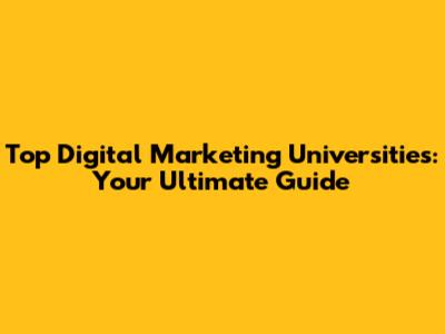 Top Digital Marketing Universities: Your Ultimate Guide