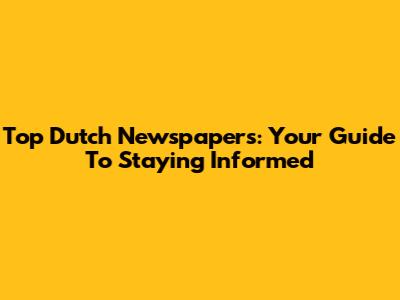 Top Dutch Newspapers: Your Guide To Staying Informed