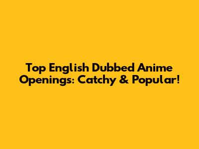 Top English Dubbed Anime Openings: Catchy & Popular!