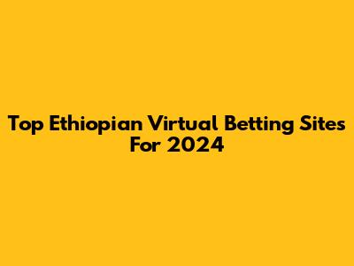 Top Ethiopian Virtual Betting Sites For 2024