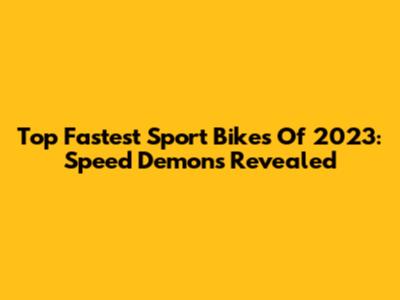 Top Fastest Sport Bikes Of 2023: Speed Demons Revealed