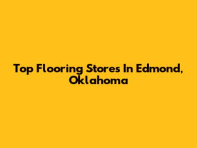 Top Flooring Stores In Edmond, Oklahoma