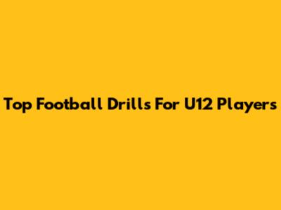 Top Football Drills For U12 Players