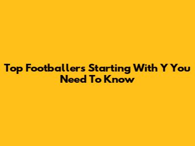 Top Footballers Starting With 'Y' You Need To Know