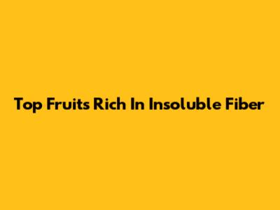 Top Fruits Rich In Insoluble Fiber