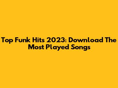 Top Funk Hits 2023: Download The Most Played Songs