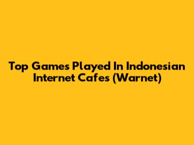 Top Games Played In Indonesian Internet Cafes (Warnet)