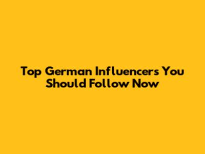 Top German Influencers You Should Follow Now