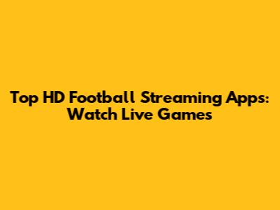 Top HD Football Streaming Apps: Watch Live Games