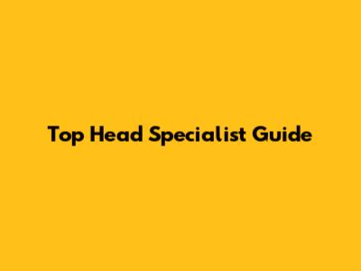 Top Head Specialist Guide