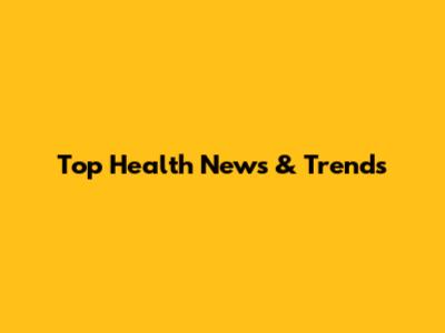 Top Health News & Trends