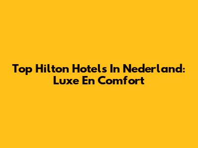 Top Hilton Hotels In Nederland: Luxe En Comfort