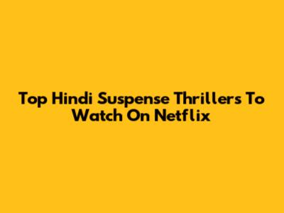 Top Hindi Suspense Thrillers To Watch On Netflix