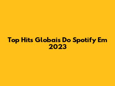 Top Hits Globais Do Spotify Em 2023