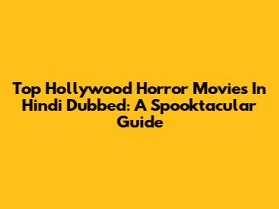 Top Hollywood Horror Movies In Hindi Dubbed: A Spooktacular Guide