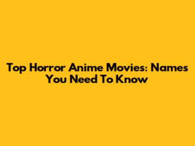 Top Horror Anime Movies: Names You Need To Know